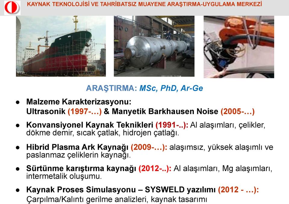 Hibrid Plasma Ark Kaynağı (2009- ): alaşımsız, yüksek alaşımlı ve paslanmaz çeliklerin kaynağı.