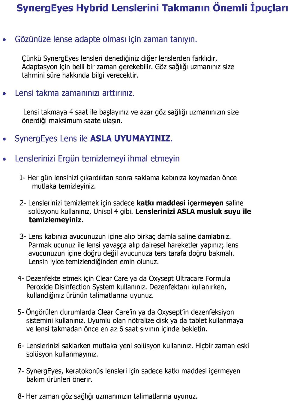 Lensi takma zamanınızı arttırınız. Lensi takmaya 4 ile başlayınız ve azar göz sağlığı uzmanınızın size önerdiği maksimum e ulaşın. SynergEyes Lens ile ASLA UYUMAYINIZ.