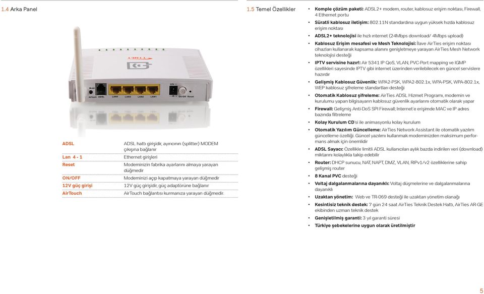 11N standardına uygun yüksek hızda kablosuz erişim noktası ADSL2+ teknolojisi ile hızlı ınternet (24Mbps download/ 4Mbps upload) Kablosuz Erişim mesafesi ve Mesh Teknolojisi: İlave AirTies erişim