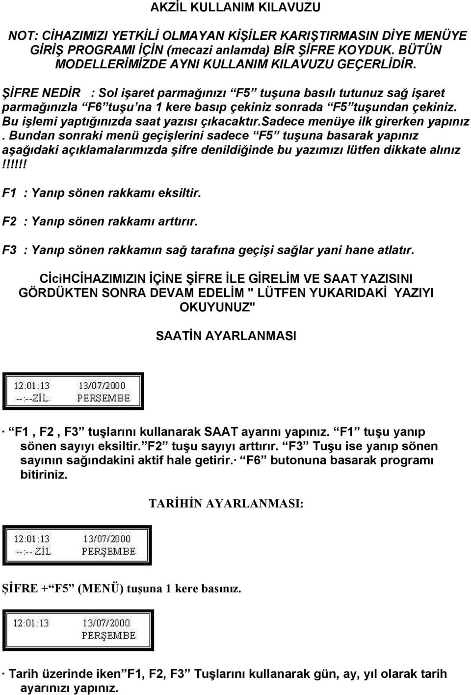 sadece menüye ilk girerken yapınız. Bundan sonraki menü geçişlerini sadece F5 tuşuna basarak yapınız aşağıdaki açıklamalarımızda şifre denildiğinde bu yazımızı lütfen dikkate alınız!