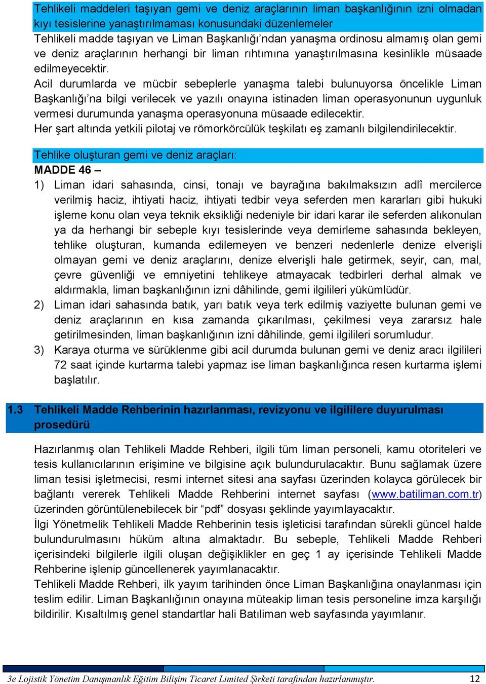 Acil durumlarda ve mücbir sebeplerle yanaşma talebi bulunuyorsa öncelikle Liman Başkanlığı na bilgi verilecek ve yazılı onayına istinaden liman operasyonunun uygunluk vermesi durumunda yanaşma