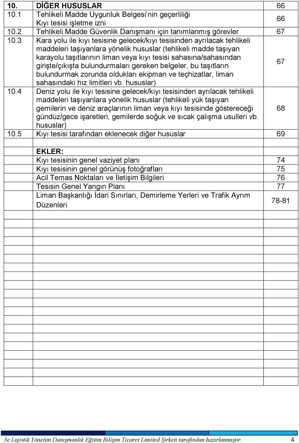 sahasına/sahasından girişte/çıkışta bulundurmaları gereken belgeler, bu taşıtların 67 bulundurmak zorunda oldukları ekipman ve teçhizatlar, liman sahasındaki hız limitleri vb. hususlar) 10.