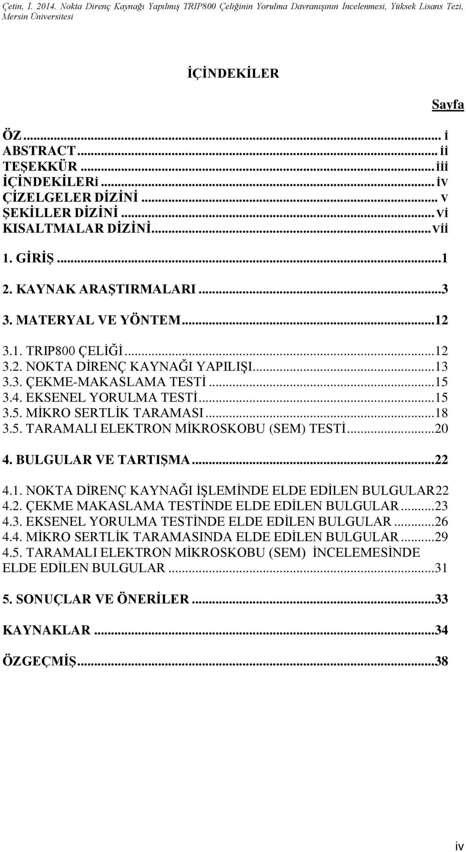 .. 20 4. BULGULAR VE TARTIŞMA... 22 4.1. NOKTA DİRENÇ KAYNAĞI İŞLEMİNDE ELDE EDİLEN BULGULAR22 4.2. ÇEKME MAKASLAMA TESTİNDE ELDE EDİLEN BULGULAR... 23 4.3. EKSENEL YORULMA TESTİNDE ELDE EDİLEN BULGULAR.