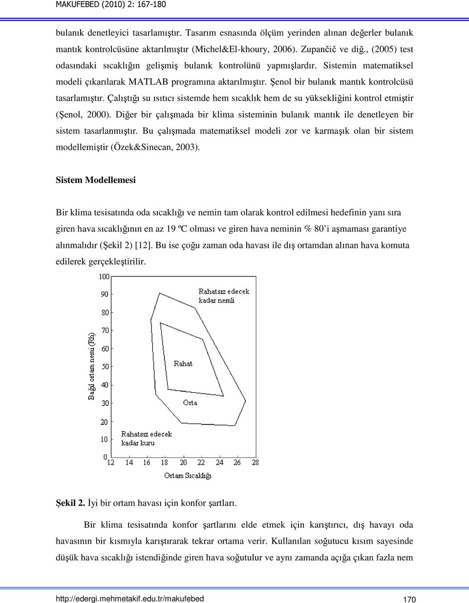 Şenol bir bulanık mantık kontrolcüsü tasarlamıştır. Çalıştığı su ısıtıcı sistemde hem sıcaklık hem de su yüksekliğini kontrol etmiştir (Şenol, 2000).