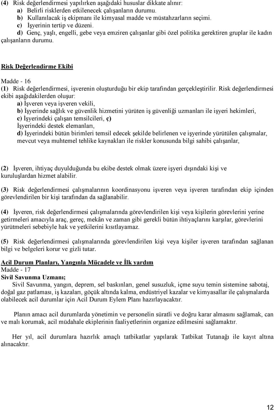 Risk Değerlendirme Ekibi Madde - 16 (1) Risk değerlendirmesi, işverenin oluşturduğu bir ekip tarafından gerçekleştirilir.