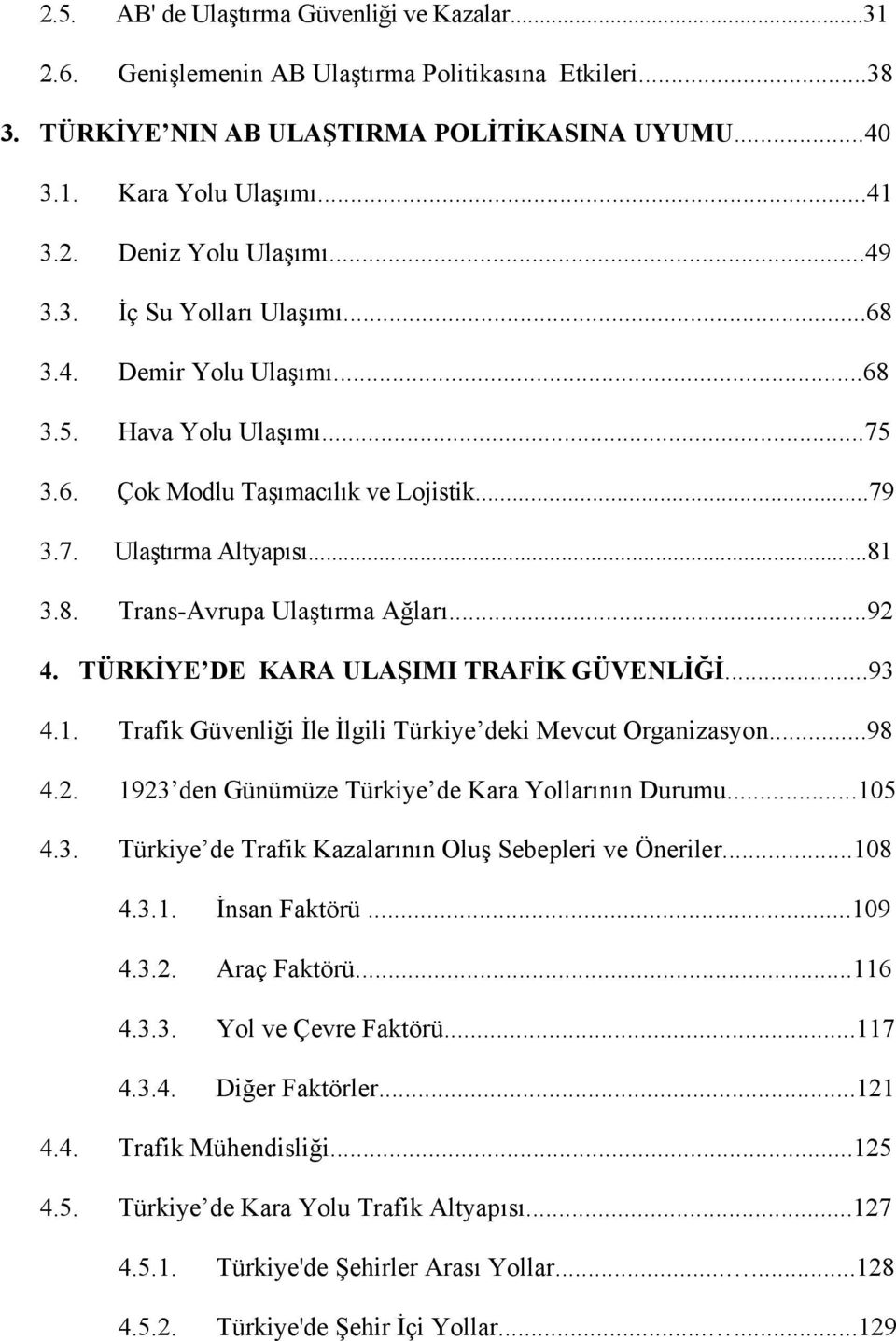 ..92 4. TÜRKİYE DE KARA ULAŞIMI TRAFİK GÜVENLİĞİ...93 4.1. Trafik Güvenliği İle İlgili Türkiye deki Mevcut Organizasyon...98 4.2. 1923 den Günümüze Türkiye de Kara Yollarının Durumu...105 4.3. Türkiye de Trafik Kazalarının Oluş Sebepleri ve Öneriler.