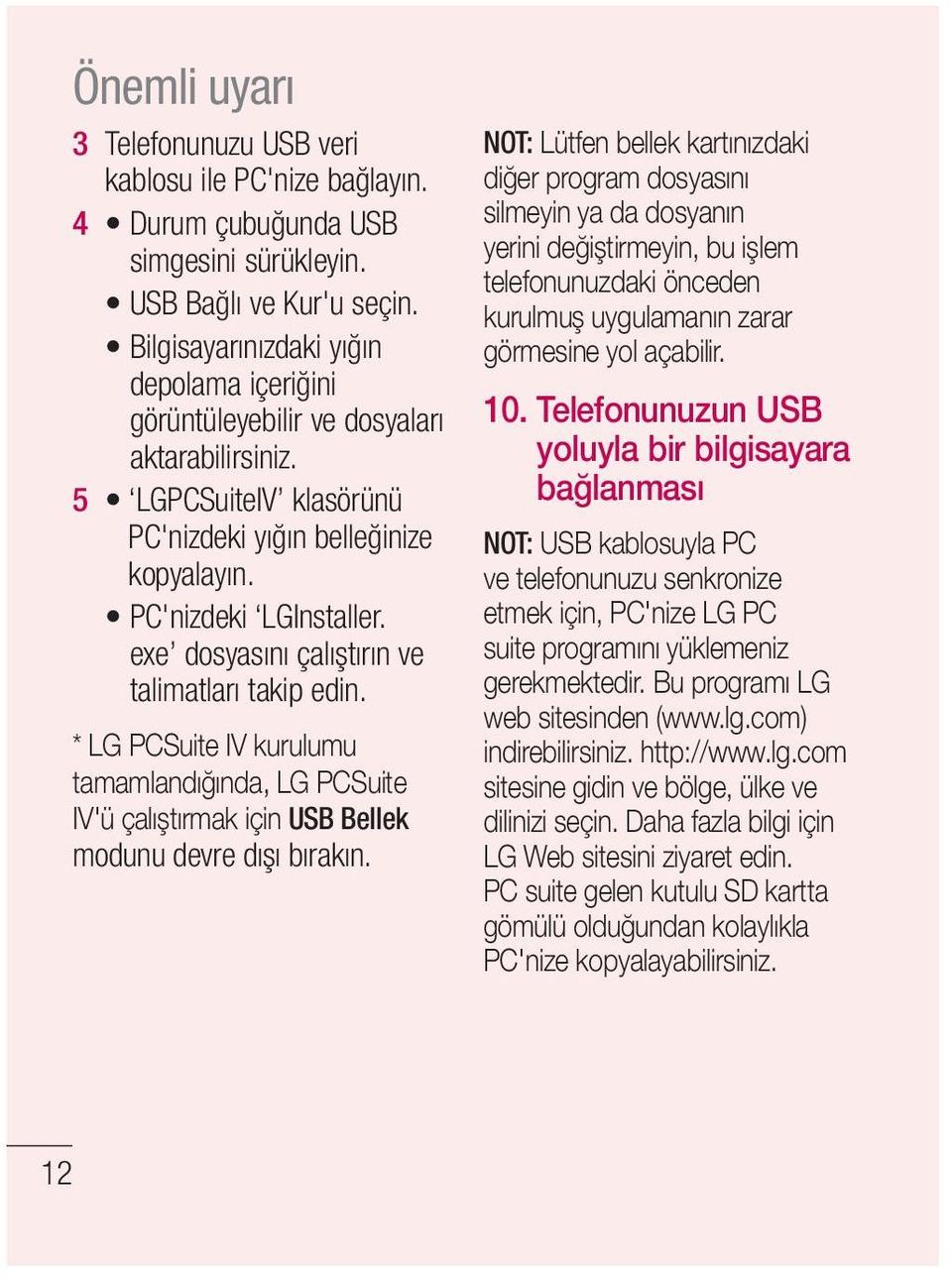 exe dosyasını çalıştırın ve talimatları takip edin. * LG PCSuite IV kurulumu tamamlandığında, LG PCSuite IV'ü çalıştırmak için USB Bellek modunu devre dışı bırakın.