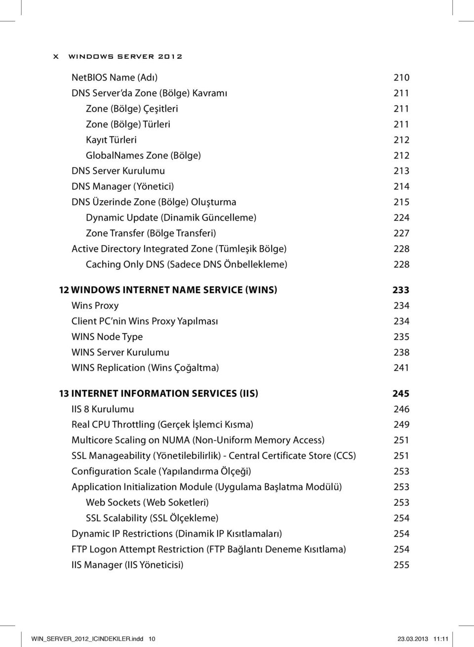 Bölge) 228 Caching Only DNS (Sadece DNS Önbellekleme) 228 12 WINDOWS INTERNET NAME SERVICE (WINS) 233 Wins Proxy 234 Client PC nin Wins Proxy Yapılması 234 WINS Node Type 235 WINS Server Kurulumu 238
