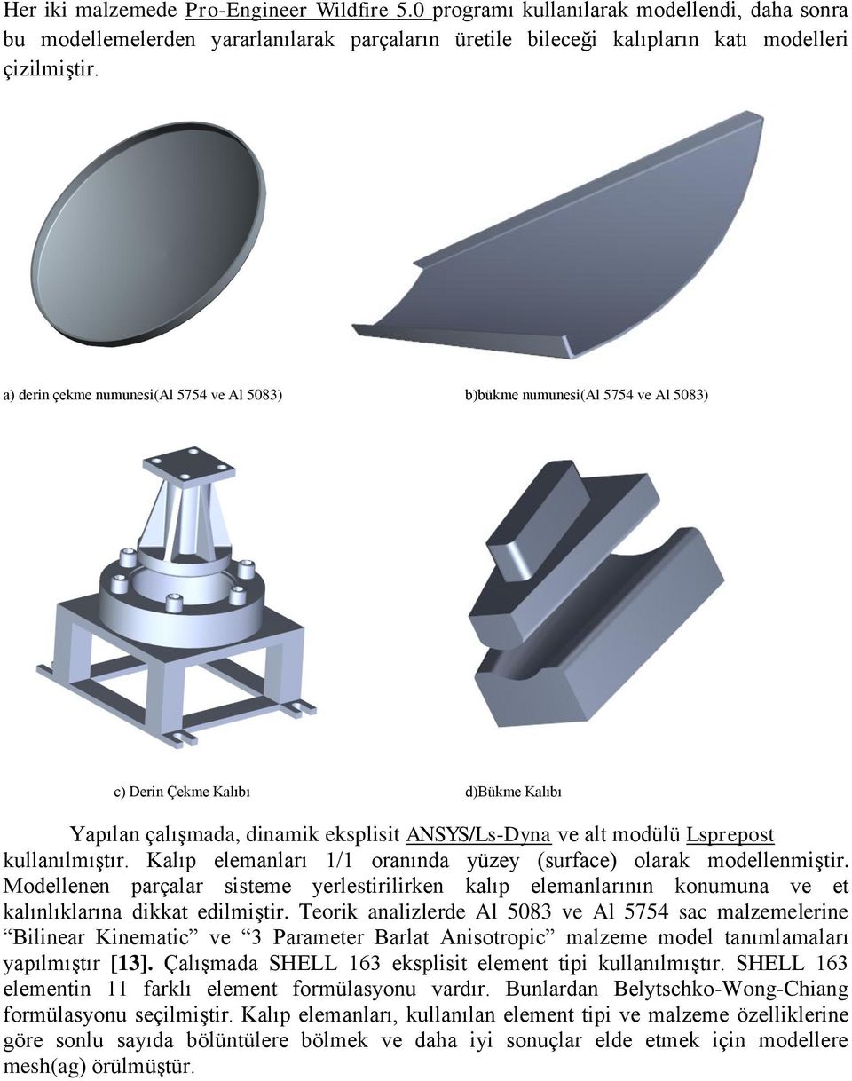 kullanılmıştır. Kalıp elemanları 1/1 oranında yüzey (surface) olarak modellenmiştir. Modellenen parçalar sisteme yerlestirilirken kalıp elemanlarının konumuna ve et kalınlıklarına dikkat edilmiştir.