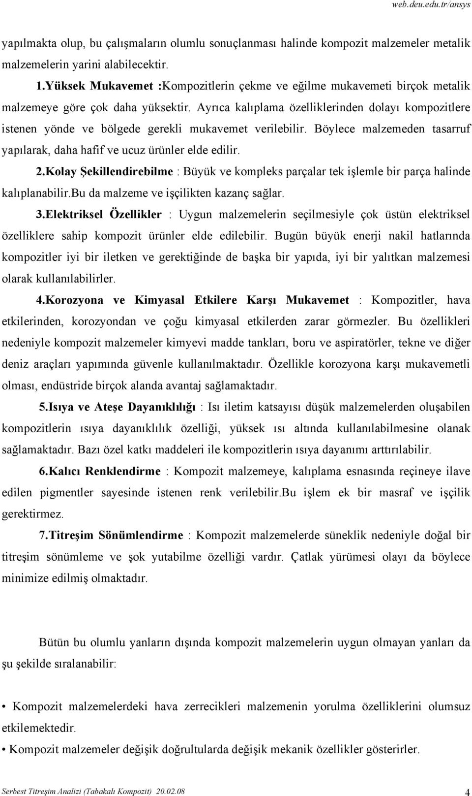 Ayrıca kalıplama özelliklerinden dolayı kompozitlere istenen yönde ve bölgede gerekli mukavemet verilebilir. Böylece malzemeden tasarruf yapılarak, daha hafif ve ucuz ürünler elde edilir. 2.