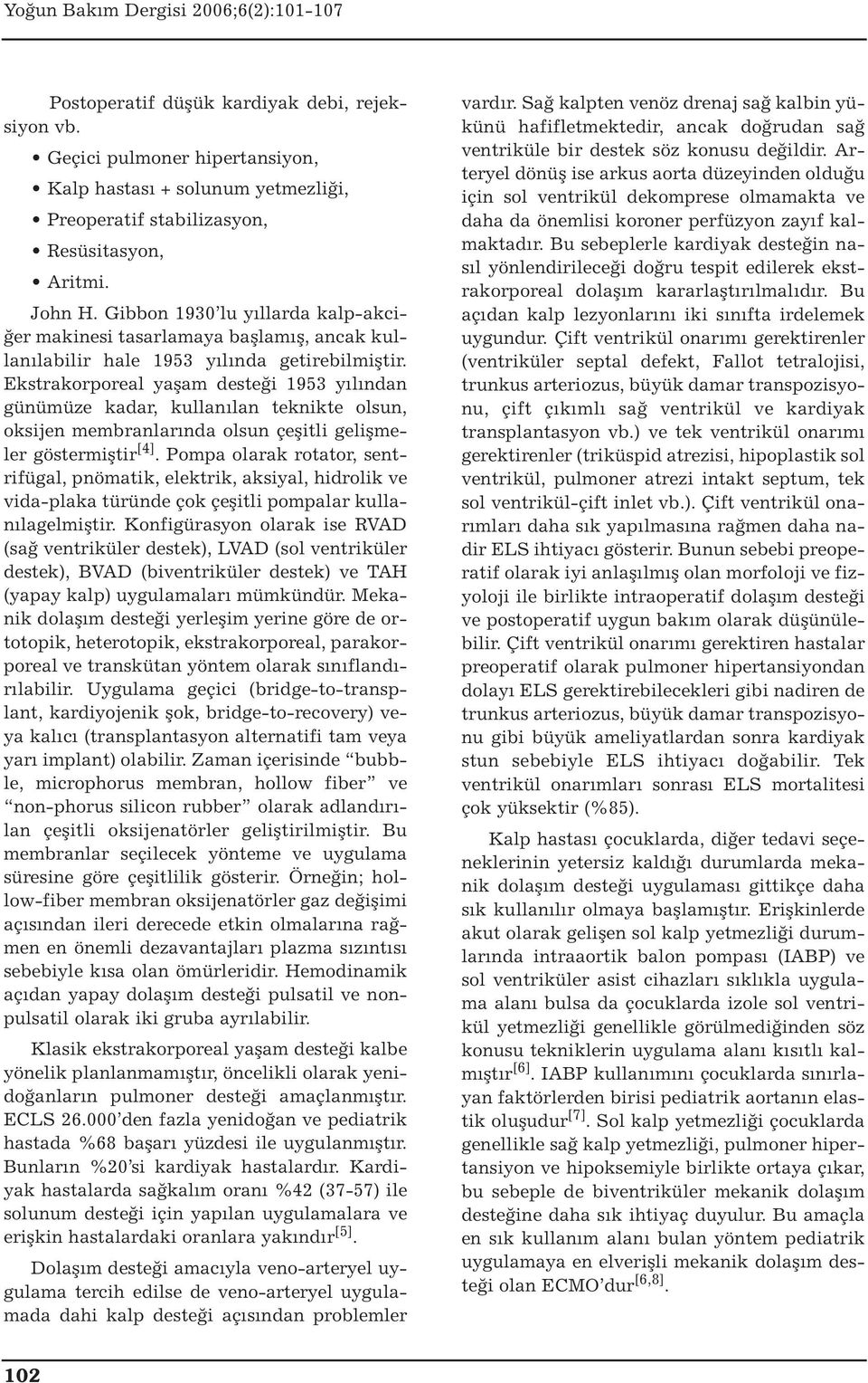 Ekstrakorporeal yaşam desteği 1953 yılından günümüze kadar, kullanılan teknikte olsun, oksijen membranlarında olsun çeşitli gelişmeler göstermiştir [4].