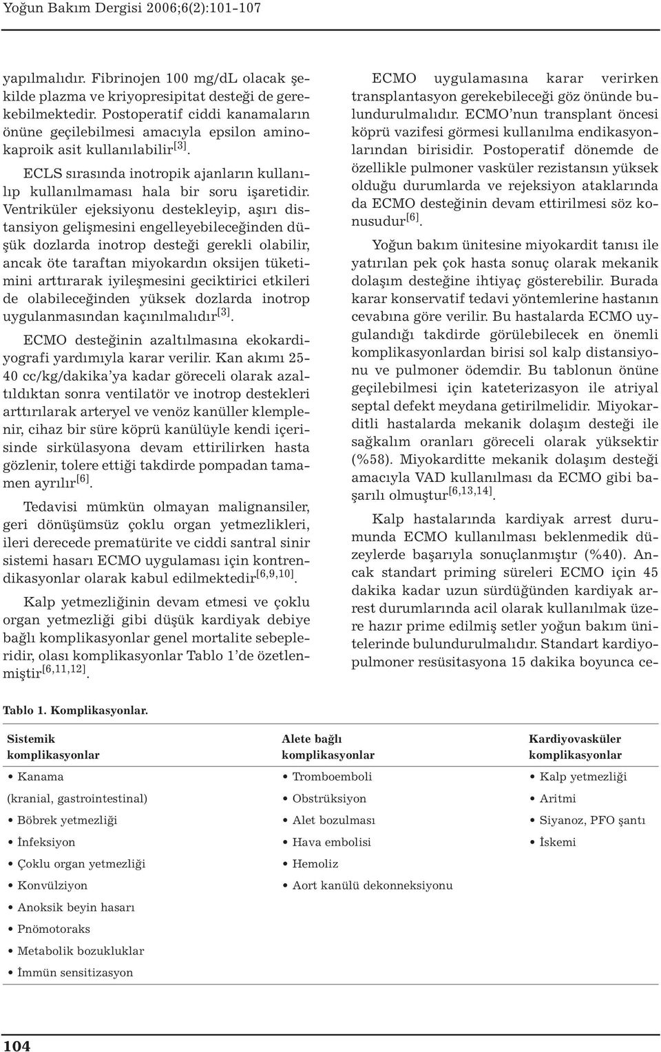 Ventriküler ejeksiyonu destekleyip, aşırı distansiyon gelişmesini engelleyebileceğinden düşük dozlarda inotrop desteği gerekli olabilir, ancak öte taraftan miyokardın oksijen tüketimini arttırarak