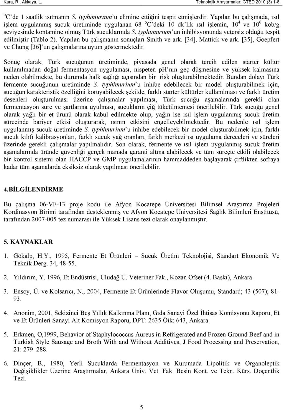 typhimurium un inhibisyonunda yetersiz olduğu tespit edilmiştir (Tablo 2). Yapılan bu çalışmanın sonuçları Smith ve ark. [34], Mattick ve ark.