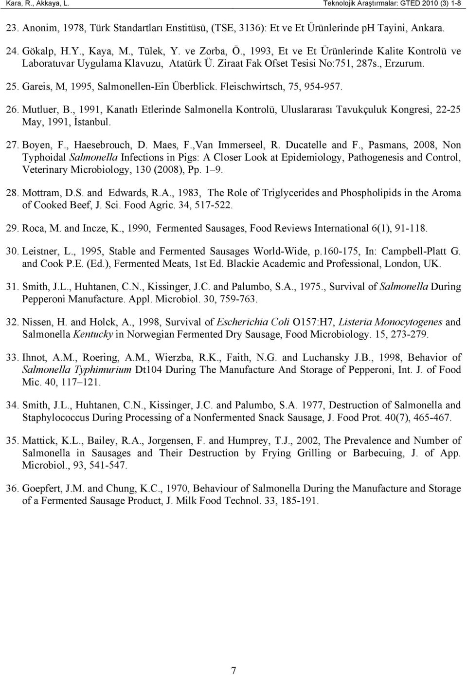 Gareis, M, 1995, Salmonellen-Ein Überblick. Fleischwirtsch, 75, 954-957. 26. Mutluer, B., 1991, Kanatlı Etlerinde Salmonella Kontrolü, Uluslararası Tavukçuluk Kongresi, 22-25 May, 1991, İstanbul. 27.