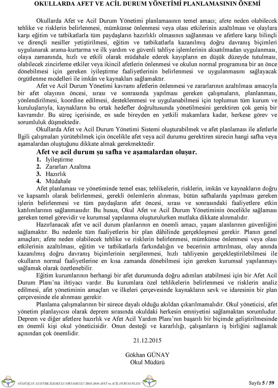 tatbikatlarla kazanılmış doğru davranış biçimleri uygulanarak arama-kurtarma ve ilk yardım ve güvenli tahliye işlemlerinin aksatılmadan uygulanması, olaya zamanında, hızlı ve etkili olarak müdahale