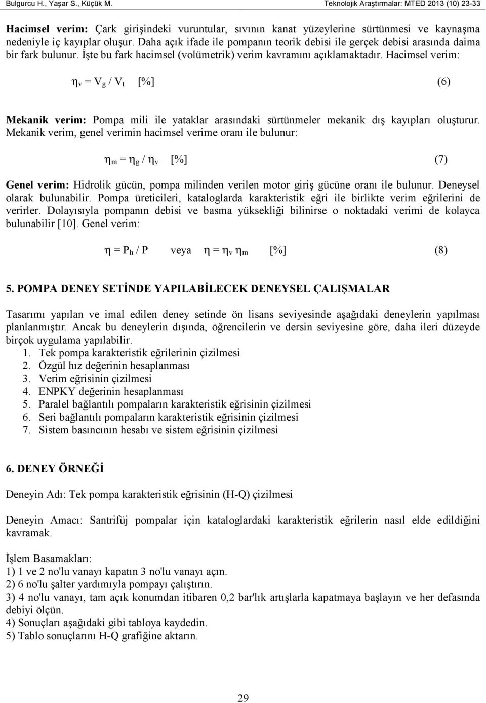 Daha açık ifade ile pompanın teorik debisi ile gerçek debisi arasında daima bir fark bulunur. İşte bu fark hacimsel (volümetrik) verim kavramını açıklamaktadır.