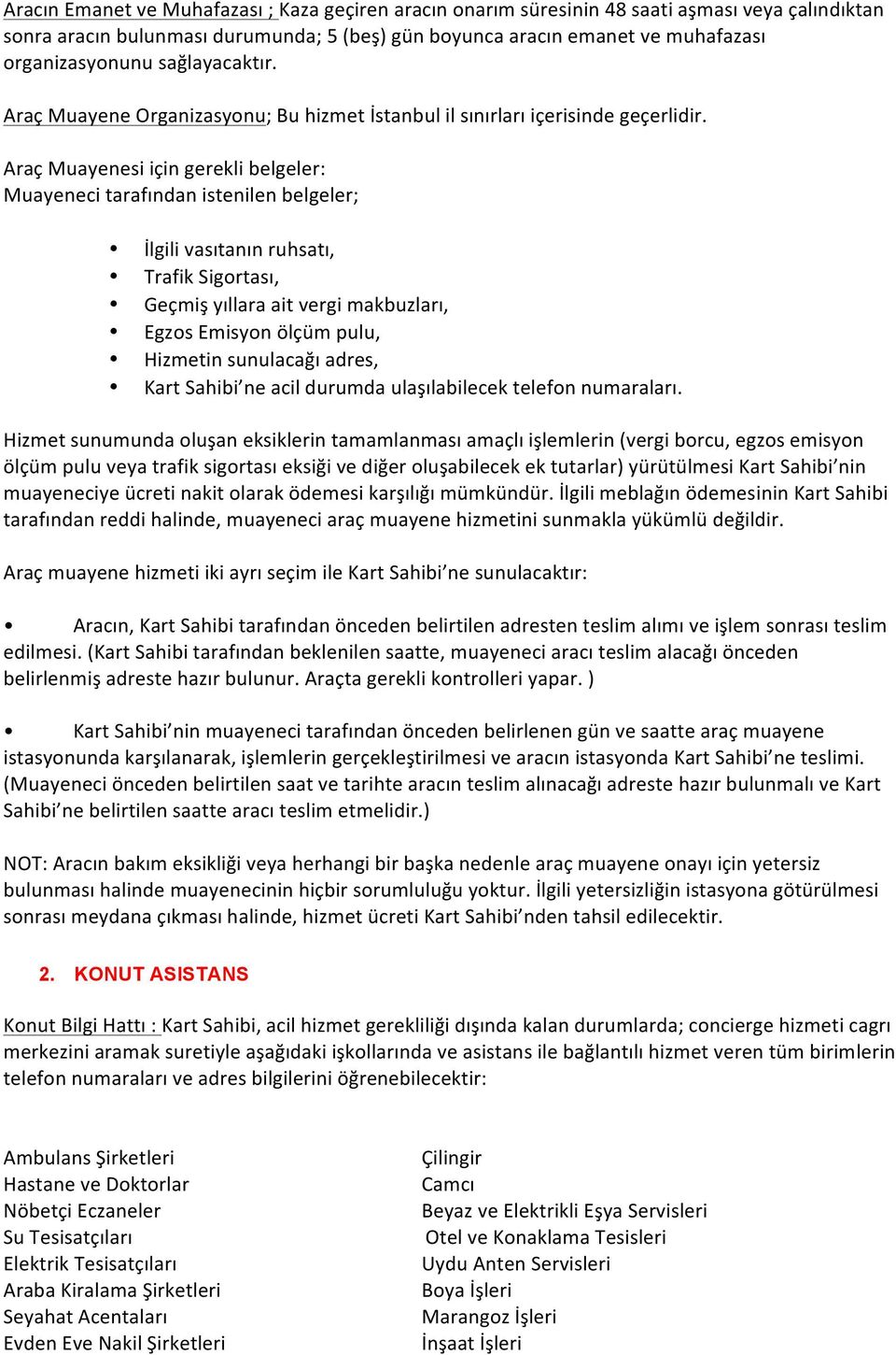 Araç Muayenesi için gerekli belgeler: Muayeneci tarafından istenilen belgeler; İlgili vasıtanın ruhsatı, Trafik Sigortası, Geçmiş yıllara ait vergi makbuzları, Egzos Emisyon ölçüm pulu, Hizmetin