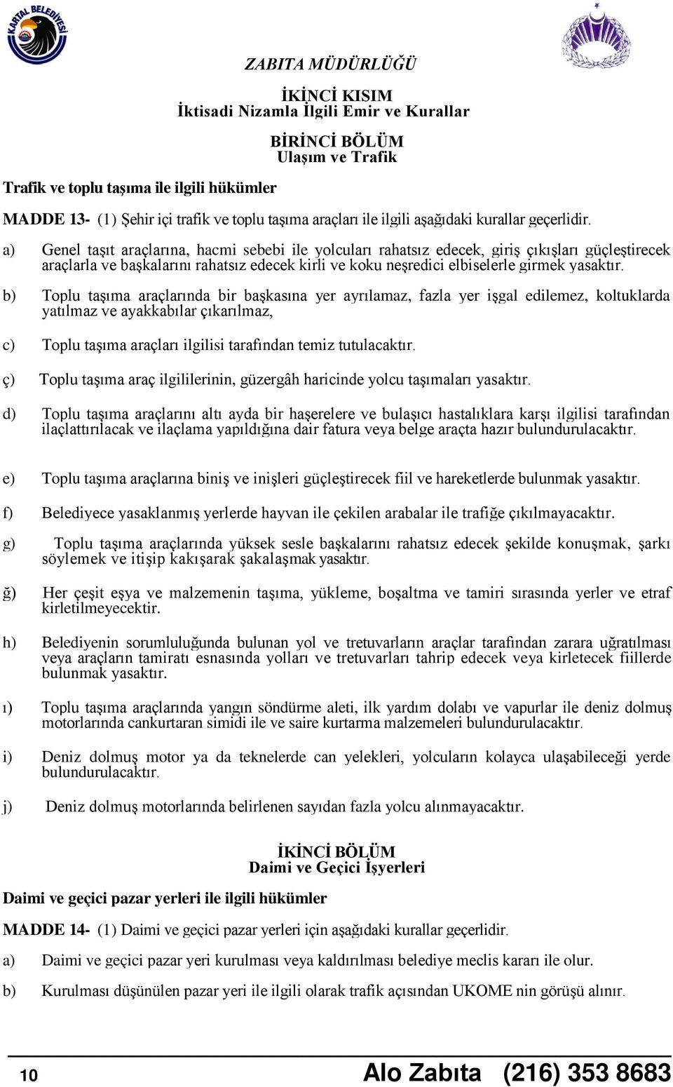 a) Genel taşıt araçlarına, hacmi sebebi ile yolcuları rahatsız edecek, giriş çıkışları güçleştirecek araçlarla ve başkalarını rahatsız edecek kirli ve koku neşredici elbiselerle girmek yasaktır.