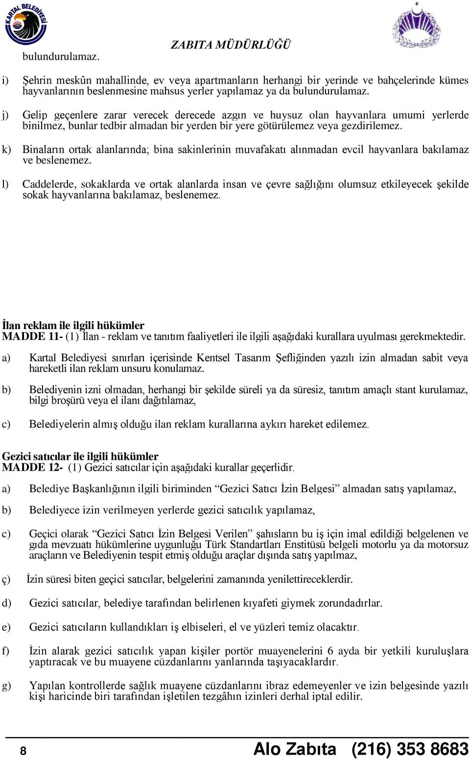 k) Binaların ortak alanlarında; bina sakinlerinin muvafakatı alınmadan evcil hayvanlara bakılamaz ve beslenemez.