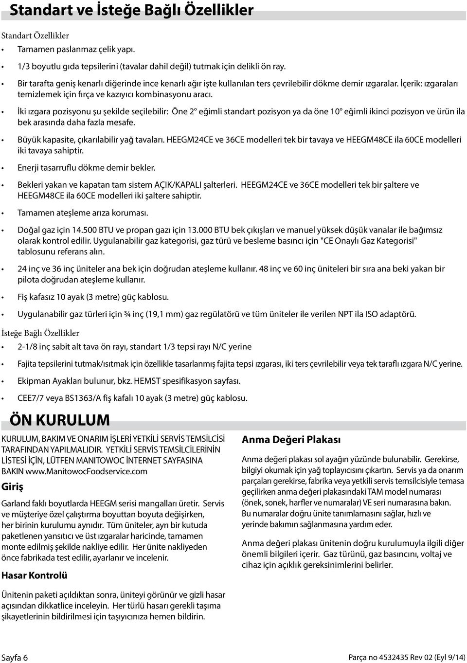 İki ızgara pozisyonu şu şekilde seçilebilir: Öne 2 eğimli standart pozisyon ya da öne 10 eğimli ikinci pozisyon ve ürün ila bek arasında daha fazla mesafe. Büyük kapasite, çıkarılabilir yağ tavaları.