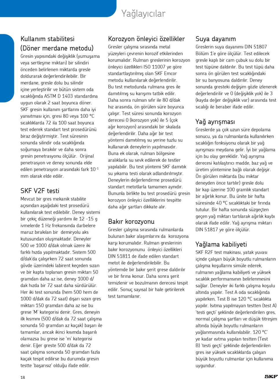 SKF gresin kullanım şartlarını daha iyi yansıtması için, gresi 80 veya 100 C sıcaklıklarda 72 ila 100 saat boyunca test ederek standart test prosedürünü biraz değiştirmiştir.