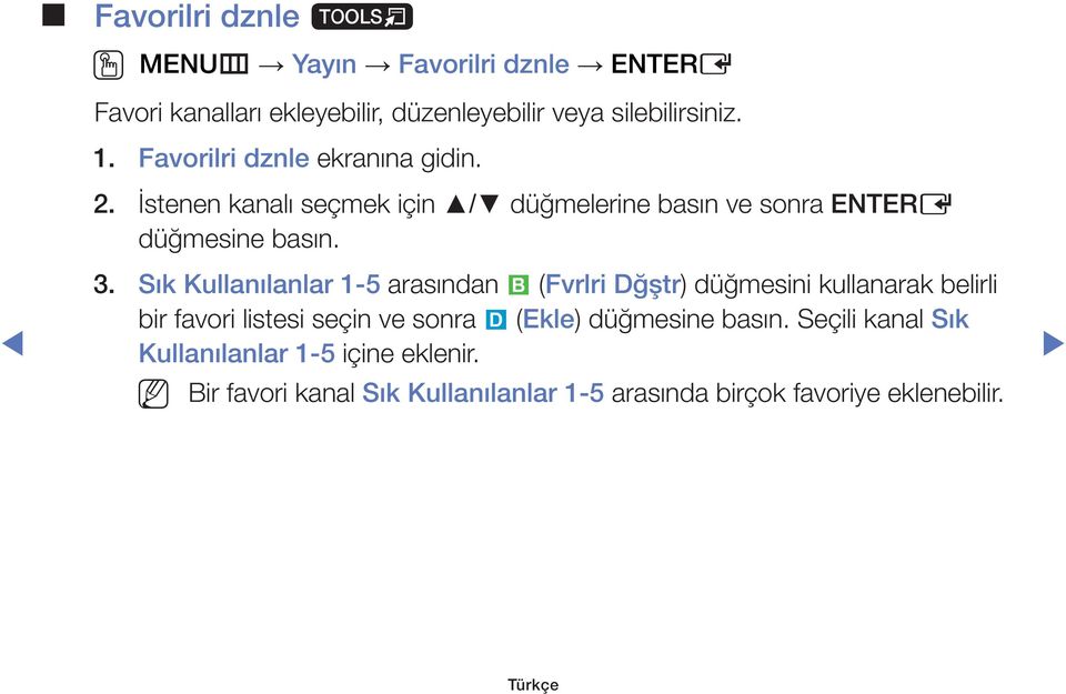 Sık Kullanılanlar 1-5 arasından b (Fvrlri Dğştr) düğmesini kullanarak belirli bir favori listesi seçin ve sonra } (Ekle)