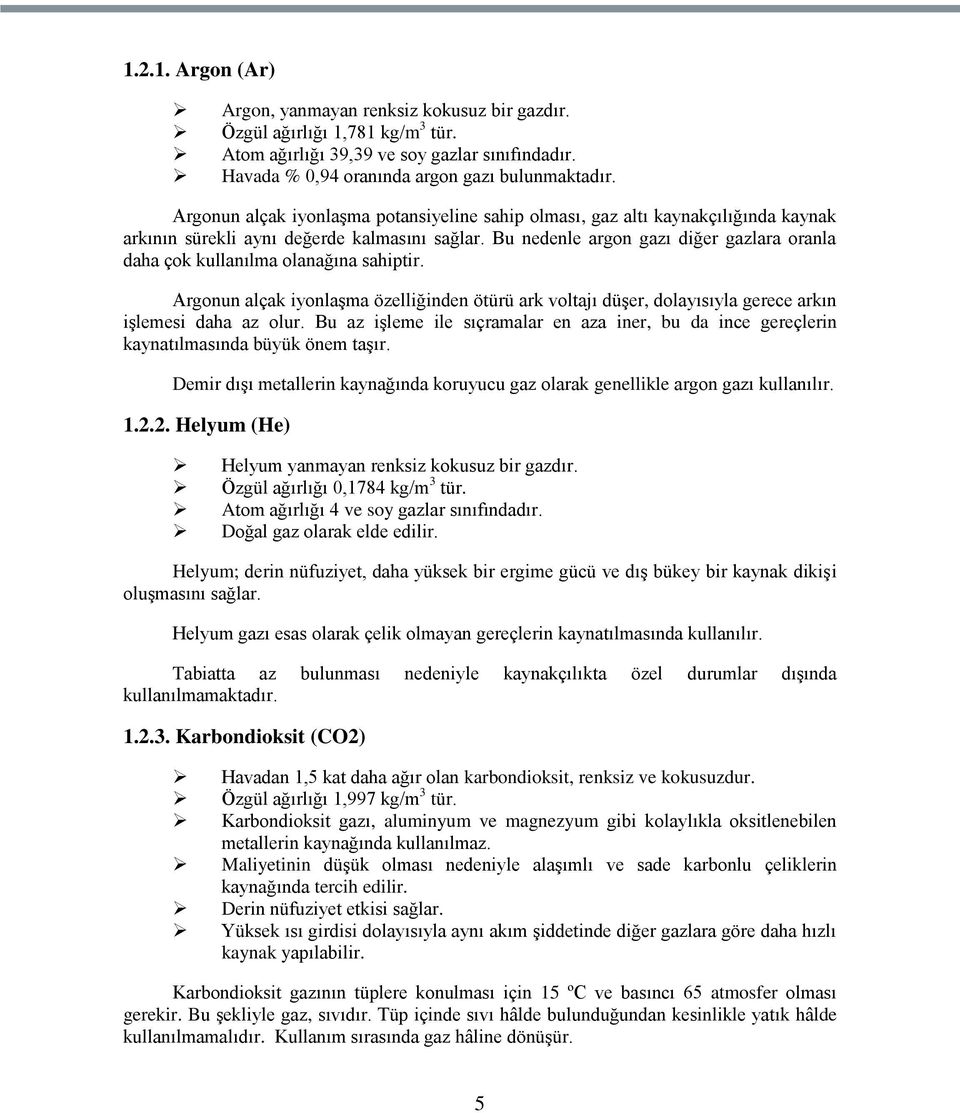 Bu nedenle argon gazı diğer gazlara oranla daha çok kullanılma olanağına sahiptir. Argonun alçak iyonlaģma özelliğinden ötürü ark voltajı düģer, dolayısıyla gerece arkın iģlemesi daha az olur.