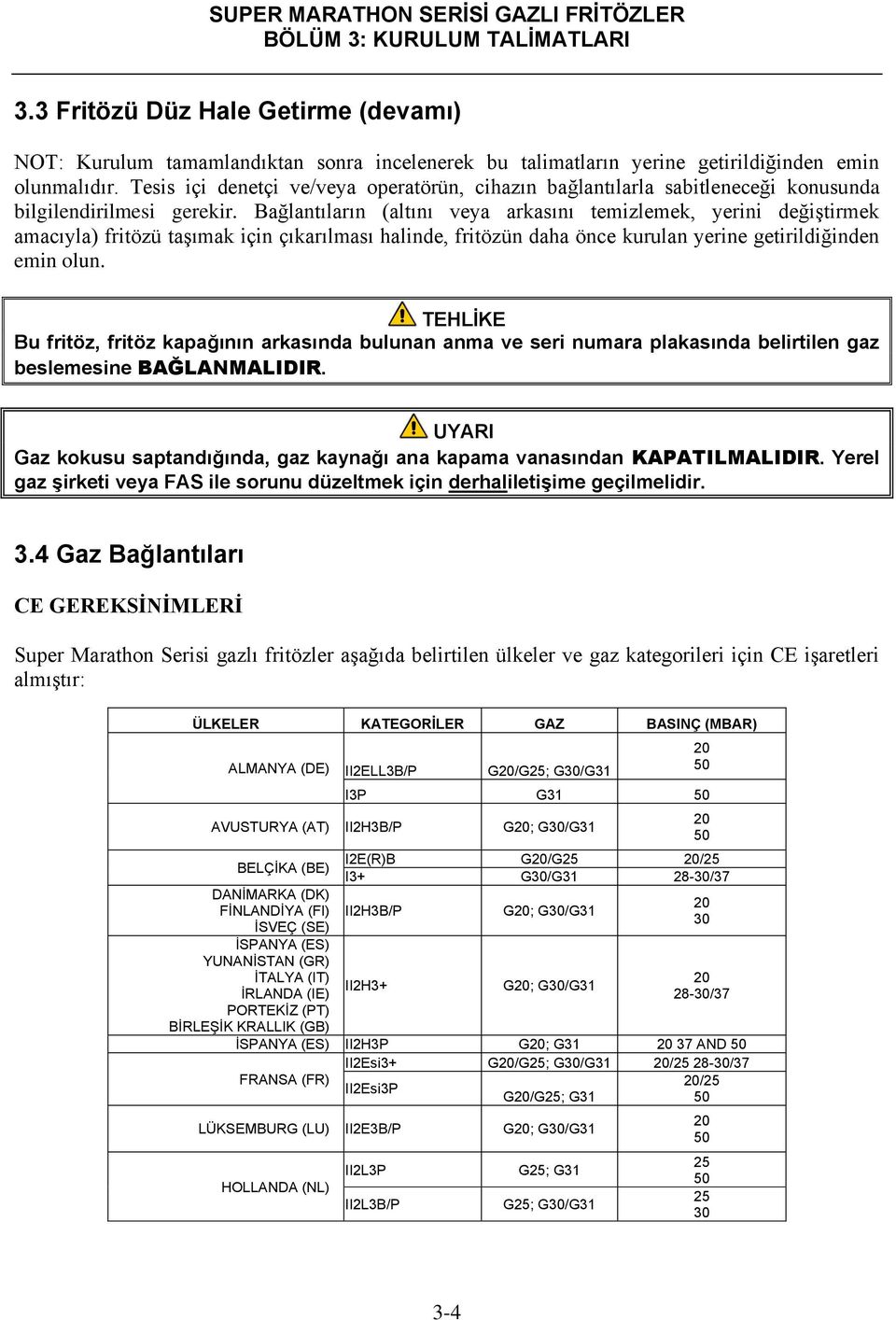 Bağlantıların (altını veya arkasını temizlemek, yerini değiştirmek amacıyla) fritözü taşımak için çıkarılması halinde, fritözün daha önce kurulan yerine getirildiğinden emin olun.