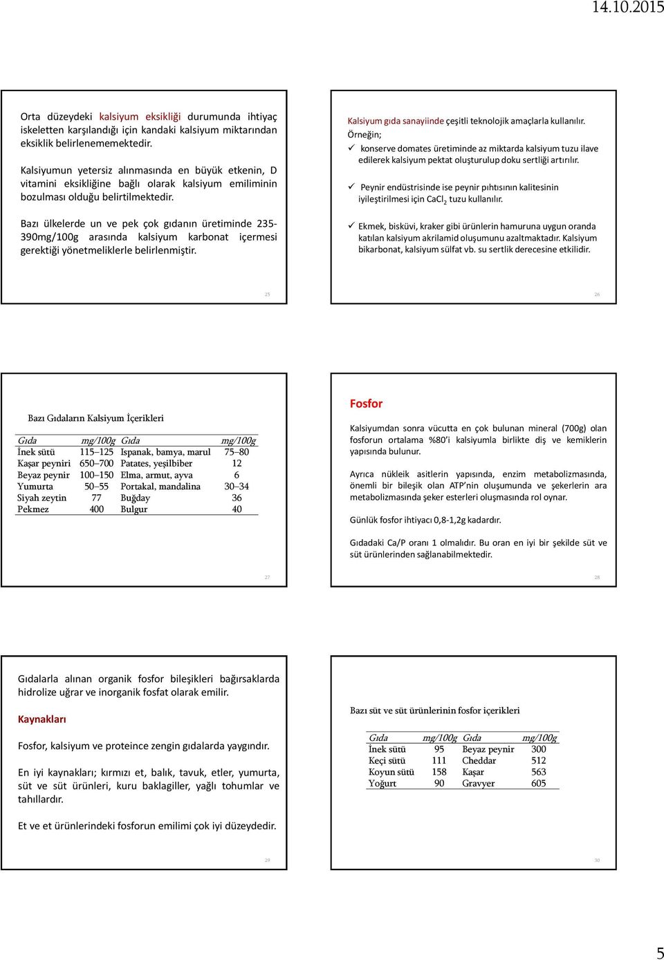 Bazı ülkelerde un ve pek çok gıdanın üretiminde 235-390mg/100g arasında kalsiyum karbonat içermesi gerektiği yönetmeliklerle belirlenmiştir.