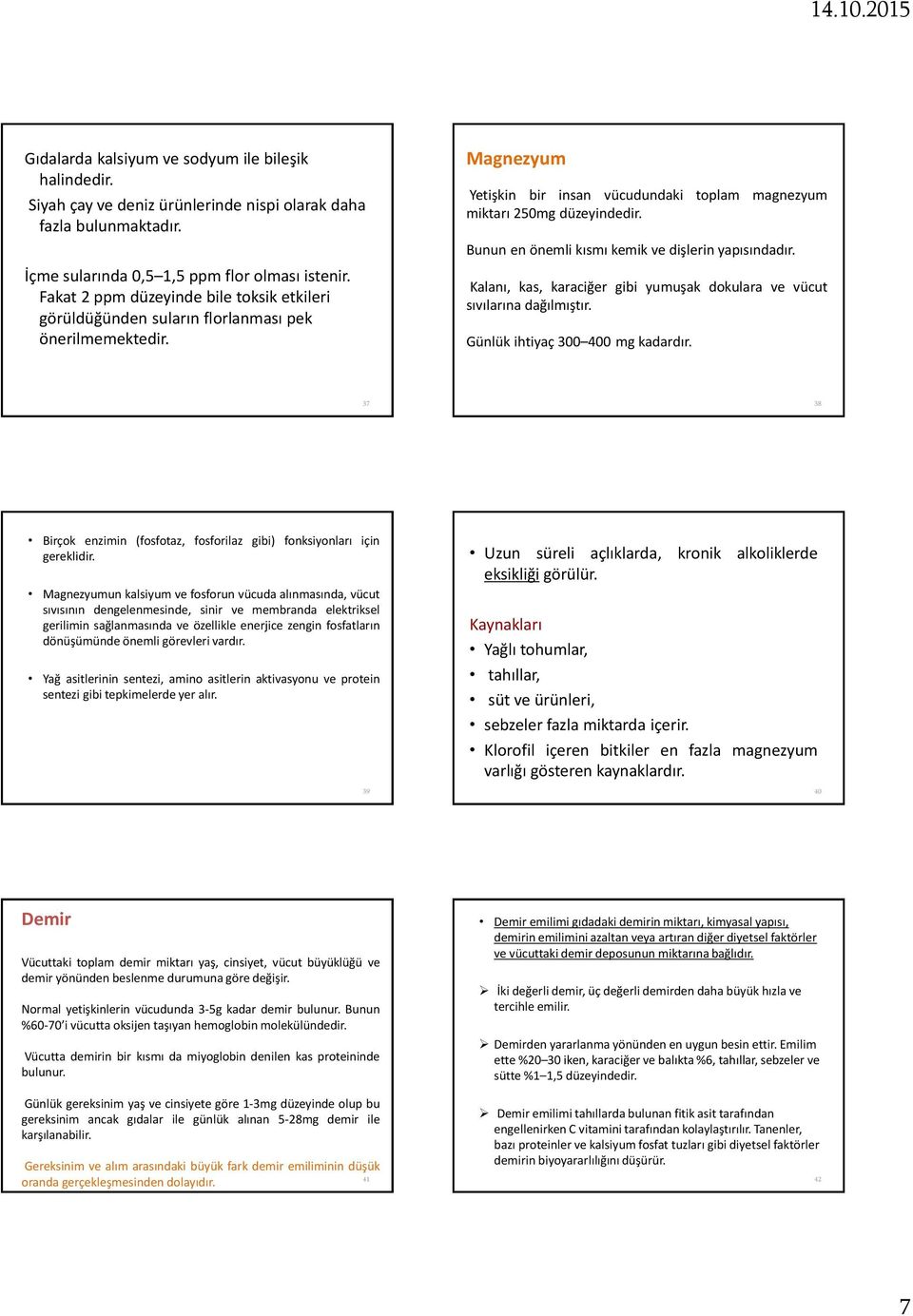 Bunun en önemli kısmı kemik ve dişlerin yapısındadır. Kalanı, kas, karaciğer gibi yumuşak dokulara ve vücut sıvılarına dağılmıştır. Günlük ihtiyaç 300 400 mg kadardır.