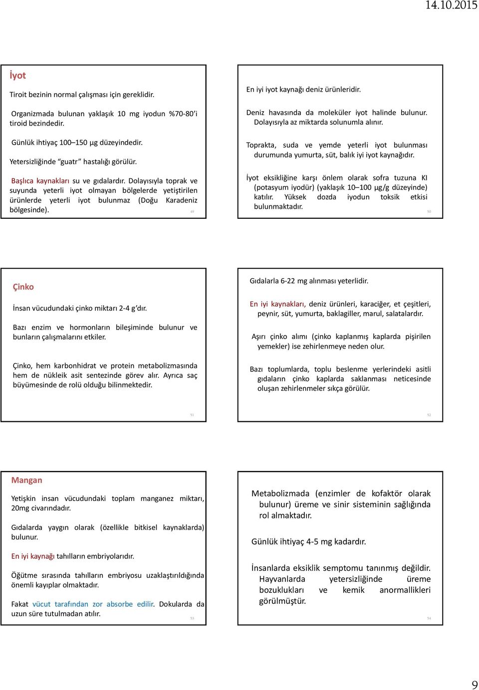 Dolayısıyla toprak ve suyunda yeterli iyot olmayan bölgelerde yetiştirilen ürünlerde yeterli iyot bulunmaz (Doğu Karadeniz bölgesinde). 49 Deniz havasında da moleküler iyot halinde bulunur.