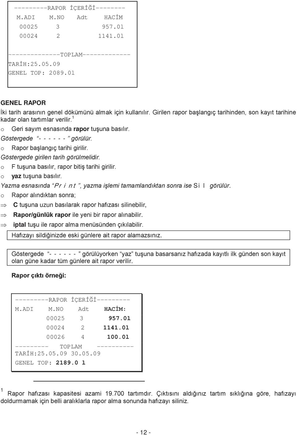 1 o Geri sayım esnasında rapor tuşuna basılır. Göstergede ------ görülür. o Rapor başlangıç tarihi girilir. Göstergede girilen tarih görülmelidir. o F tuşuna basılır, rapor bitiş tarihi girilir.