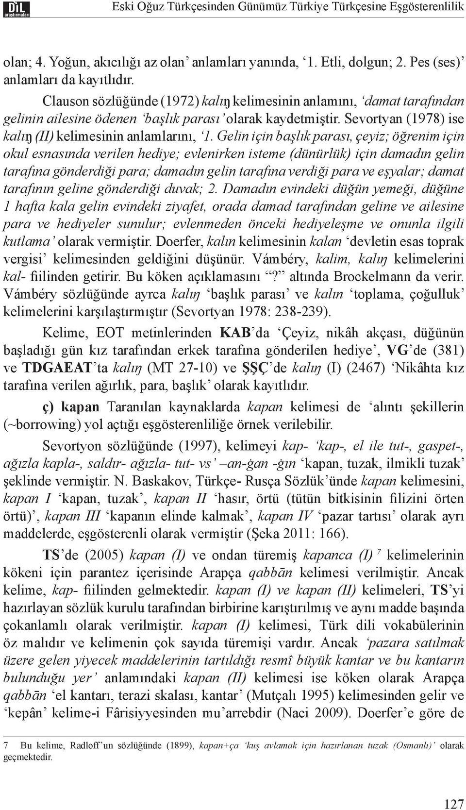 Gelin için başlık parası, çeyiz; öğrenim için okul esnasında verilen hediye; evlenirken isteme (dünürlük) için damadın gelin tarafına gönderdiği para; damadın gelin tarafına verdiği para ve eşyalar;