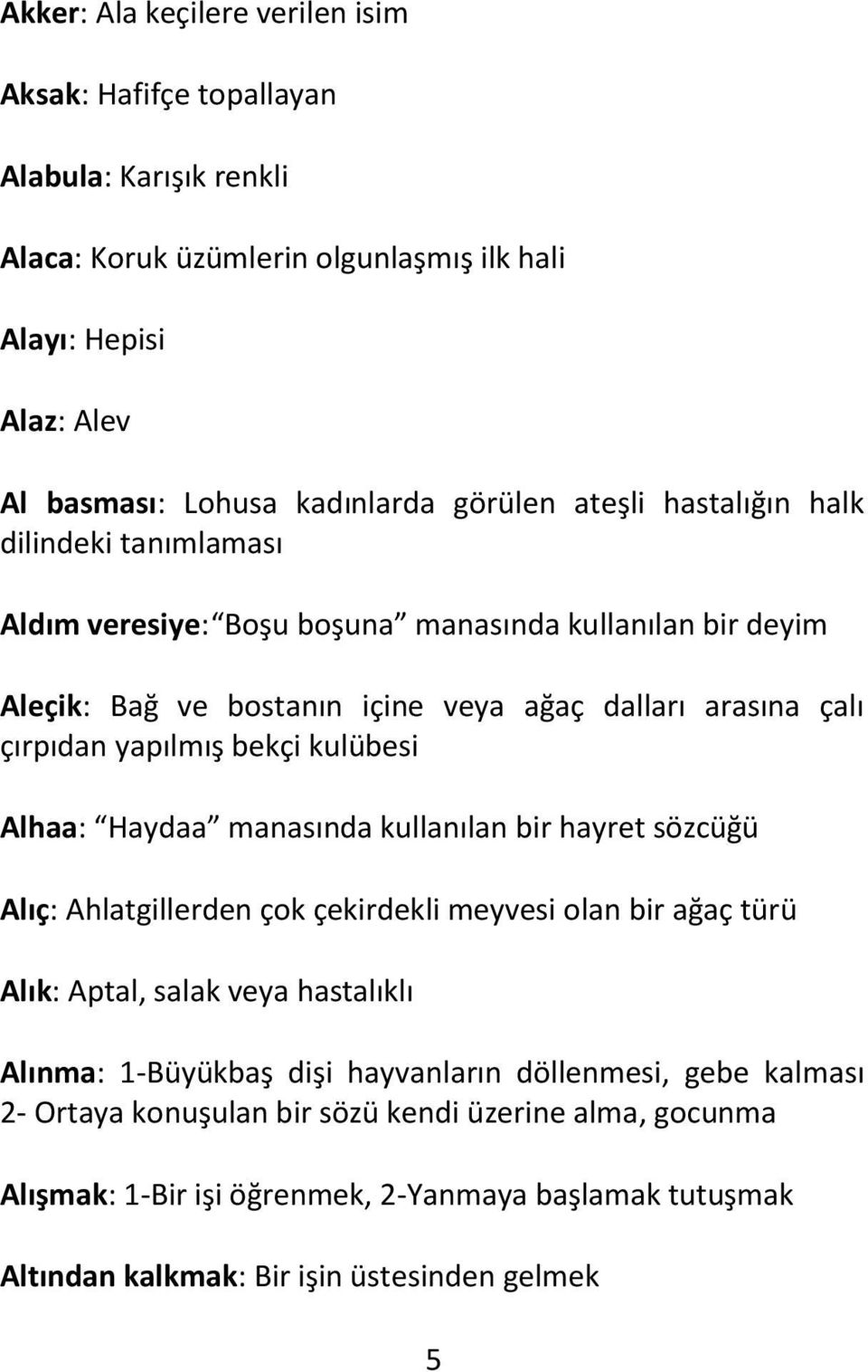 kulübesi Alhaa: Haydaa manasında kullanılan bir hayret sözcüğü Alıç: Ahlatgillerden çok çekirdekli meyvesi olan bir ağaç türü Alık: Aptal, salak veya hastalıklı Alınma: 1-Büyükbaş dişi