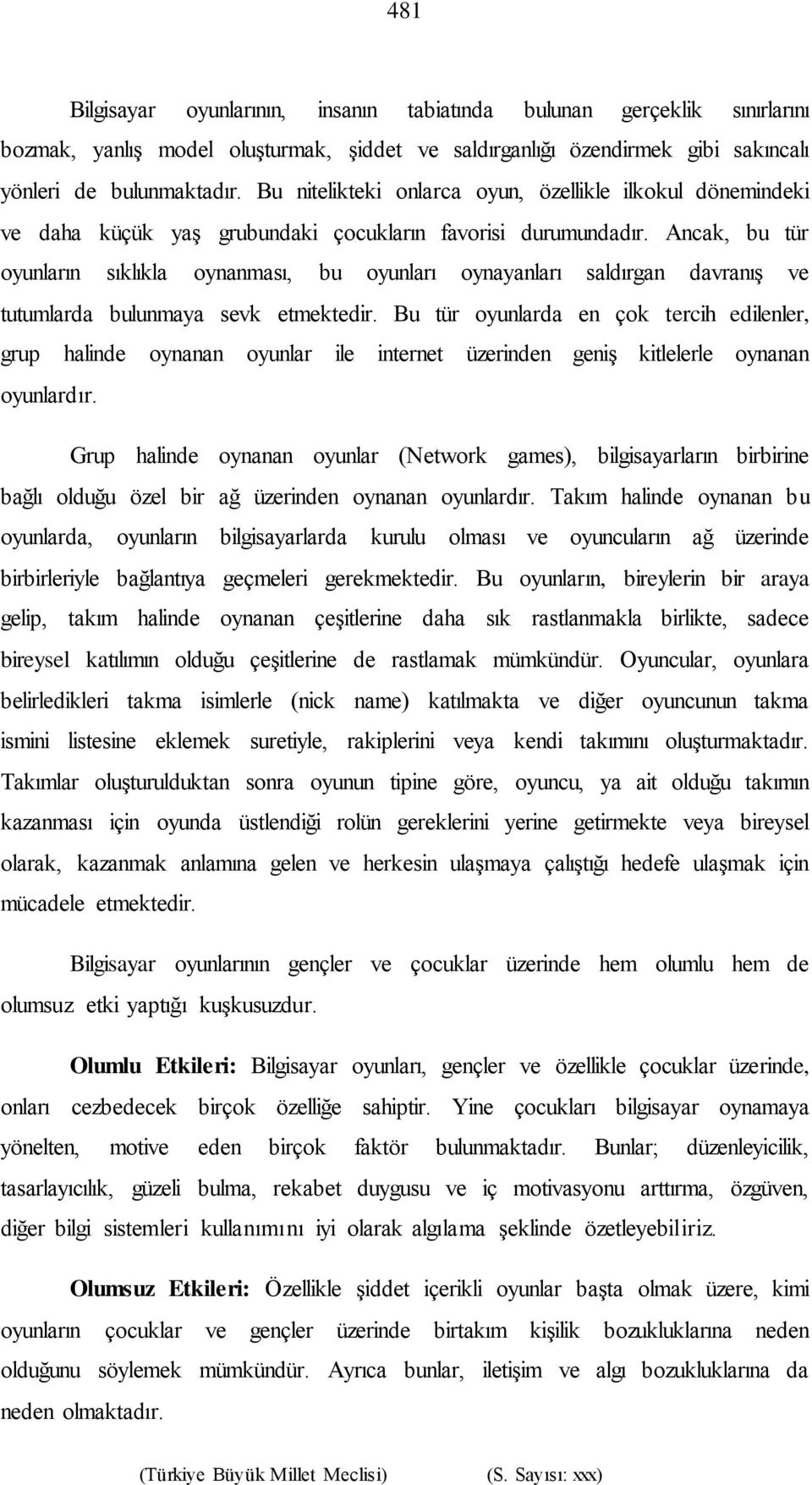 Ancak, bu tür oyunların sıklıkla oynanması, bu oyunları oynayanları saldırgan davranış ve tutumlarda bulunmaya sevk etmektedir.