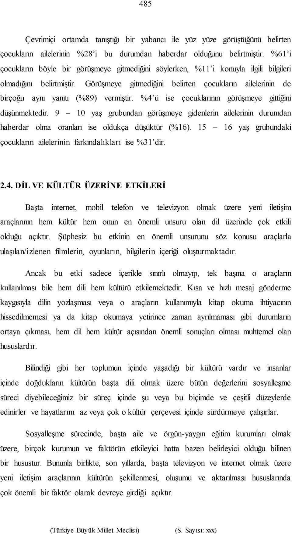 Görüşmeye gitmediğini belirten çocukların ailelerinin de birçoğu aynı yanıtı (%89) vermiştir. %4 ü ise çocuklarının görüşmeye gittiğini düşünmektedir.