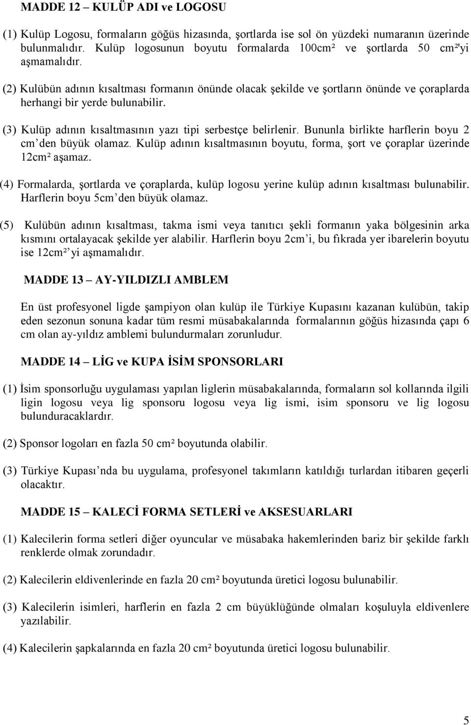 (2) Kulübün adının kısaltması formanın önünde olacak şekilde ve şortların önünde ve çoraplarda herhangi bir yerde bulunabilir. (3) Kulüp adının kısaltmasının yazı tipi serbestçe belirlenir.