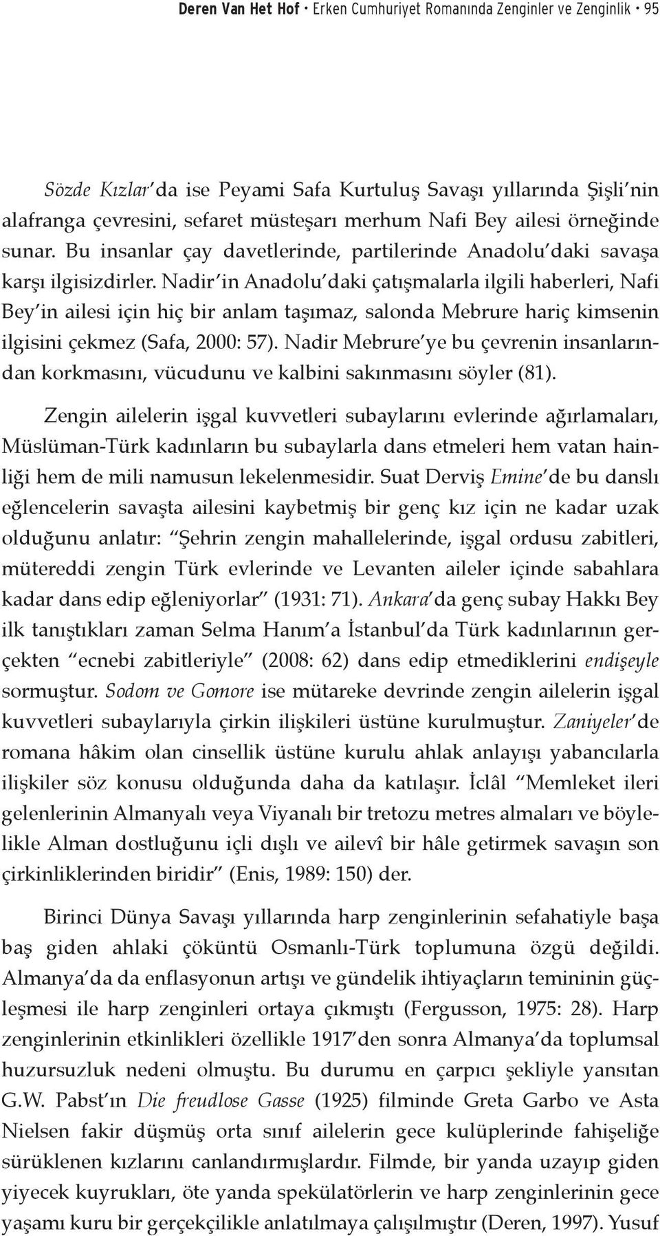 Nadir in Anadolu daki çatışmalarla ilgili haberleri, Nafi Bey in ailesi için hiç bir anlam taşımaz, salonda Mebrure hariç kimsenin ilgisini çekmez (Safa, 2000: 57).