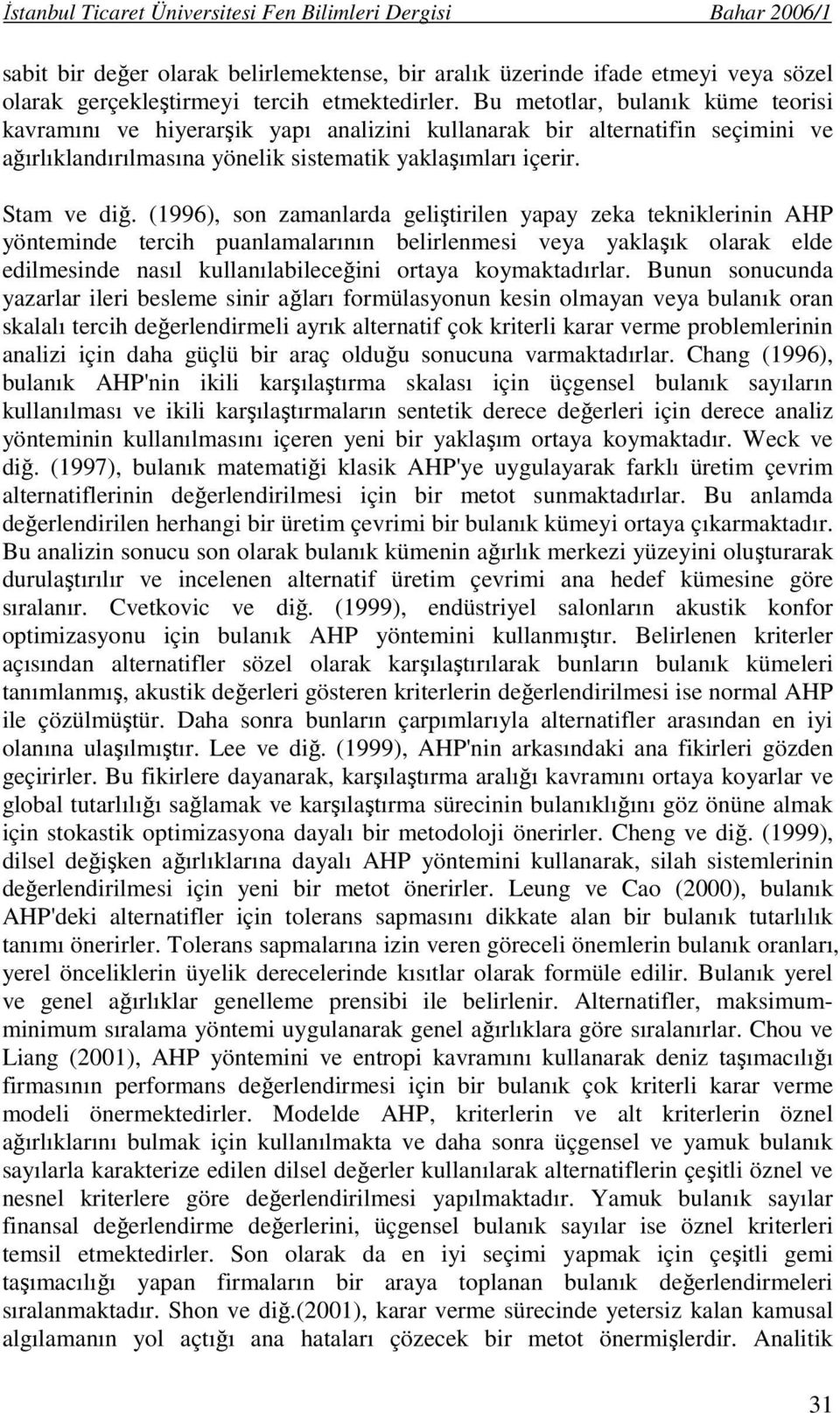 (1996), son zamanlarda geliştirilen yapay zeka tekniklerinin AHP yönteminde tercih puanlamalarının belirlenmesi veya yaklaşık olarak elde edilmesinde nasıl kullanılabileceğini ortaya koymaktadırlar.