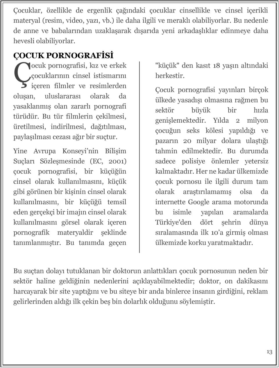 ÇOCUK PORNOGRAFİSİ Ç ocuk pornografisi, kız ve erkek çocuklarının cinsel istismarını içeren filmler ve resimlerden oluşan, uluslararası olarak da yasaklanmış olan zararlı pornografi türüdür.