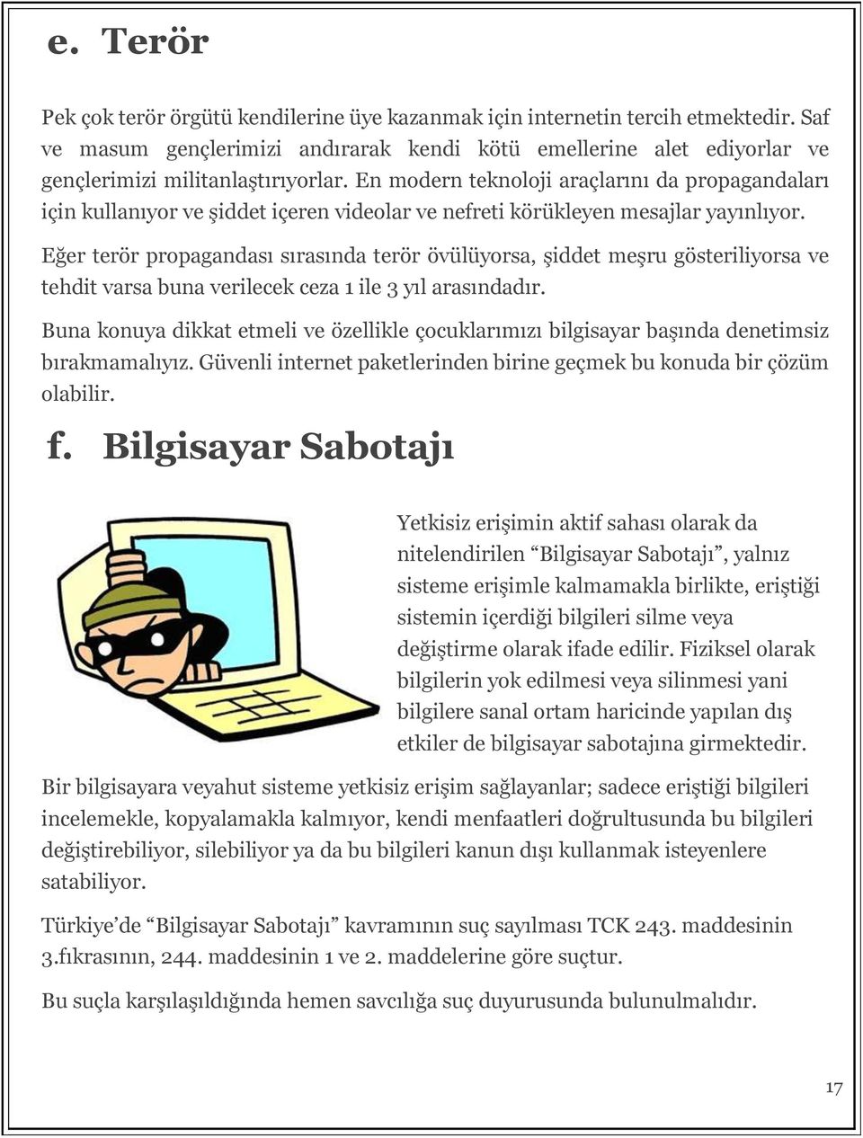 Eğer terör propagandası sırasında terör övülüyorsa, şiddet meşru gösteriliyorsa ve tehdit varsa buna verilecek ceza 1 ile 3 yıl arasındadır.