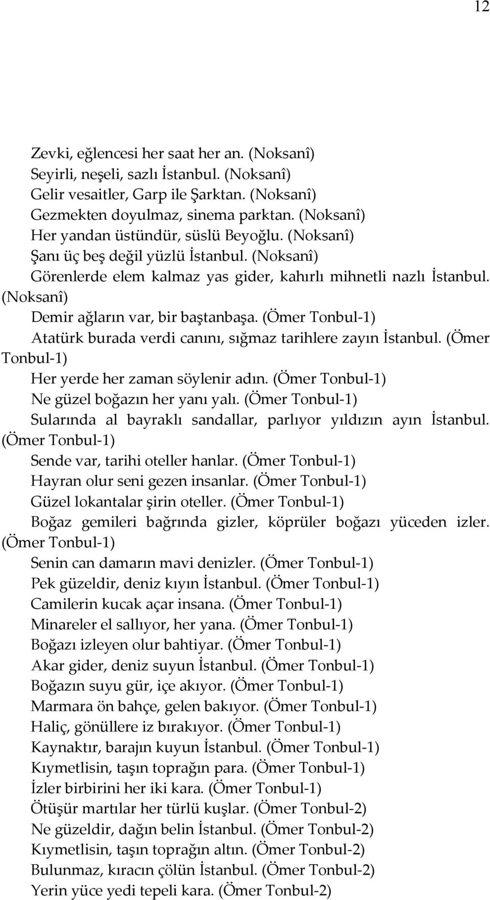 (Noksanî) Demir ağların var, bir baştanbaşa. (Ömer Tonbul-1) Atatürk burada verdi canını, sığmaz tarihlere zayın İstanbul. (Ömer Tonbul-1) Her yerde her zaman söylenir adın.