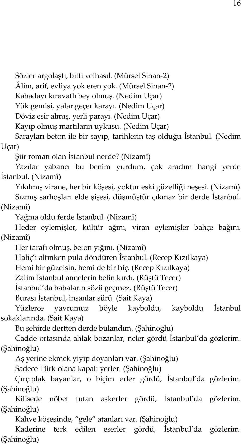 (Nedim Uçar) Şiir roman olan İstanbul nerde? (Nizamî) Yazılar yabancı bu benim yurdum, çok aradım hangi yerde İstanbul. (Nizamî) Yıkılmış virane, her bir köşesi, yoktur eski güzelliği neşesi.