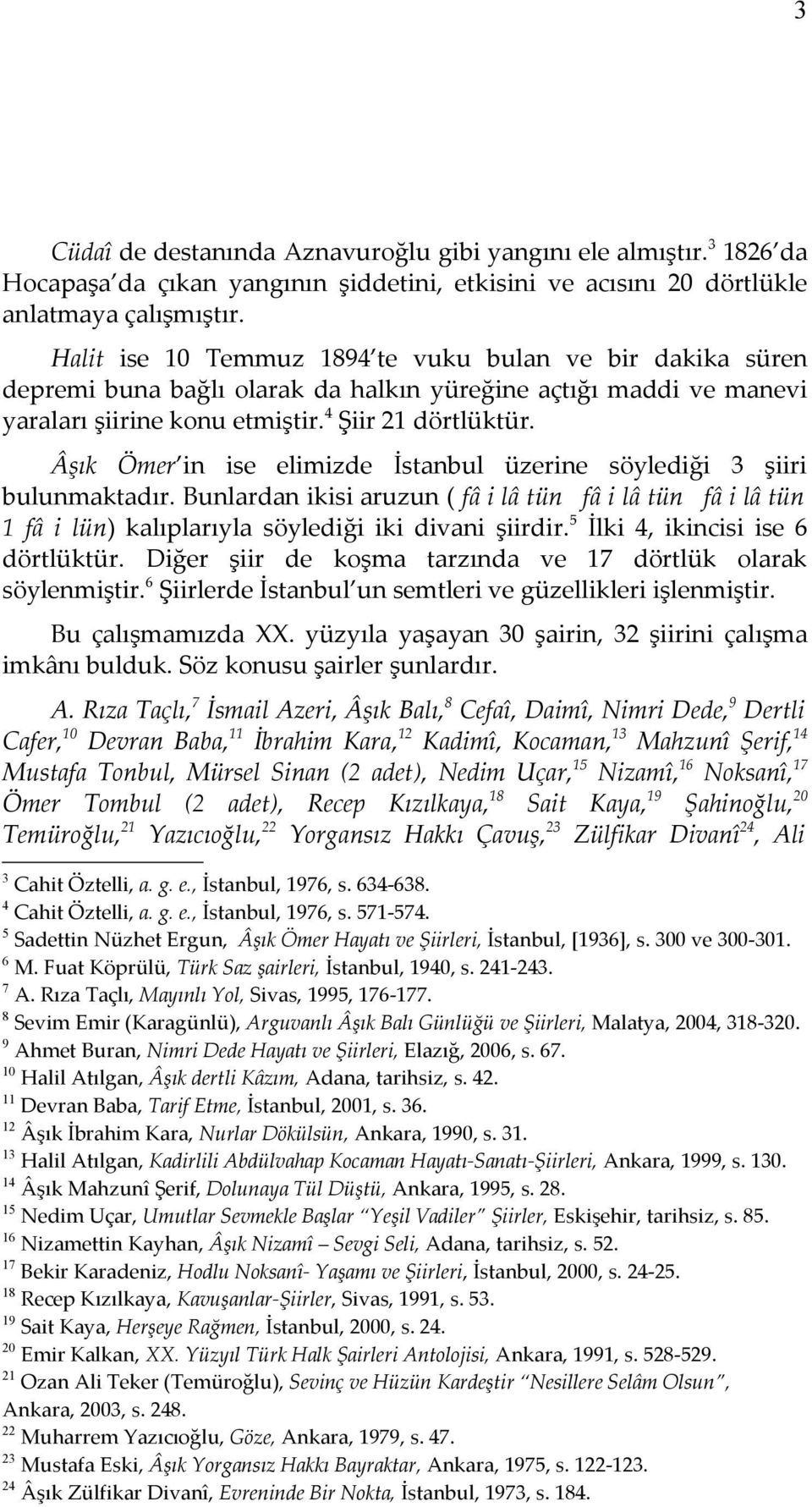 Âşık Ömer in ise elimizde İstanbul üzerine söylediği 3 şiiri bulunmaktadır. Bunlardan ikisi aruzun ( fâ i lâ tün fâ i lâ tün fâ i lâ tün 1 fâ i lün) kalıplarıyla söylediği iki divani şiirdir.