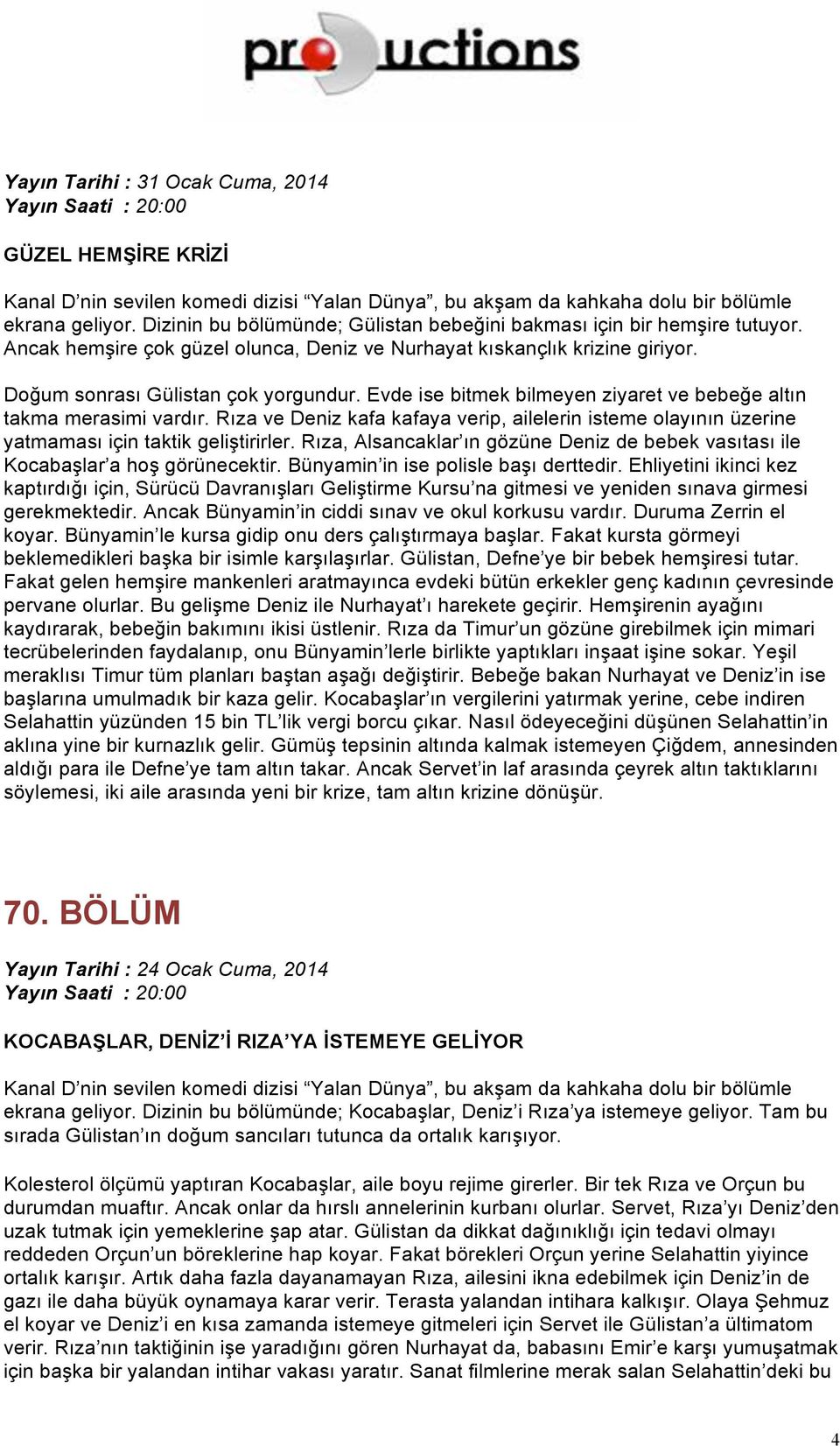 Evde ise bitmek bilmeyen ziyaret ve bebeğe altın takma merasimi vardır. Rıza ve Deniz kafa kafaya verip, ailelerin isteme olayının üzerine yatmaması için taktik geliştirirler.