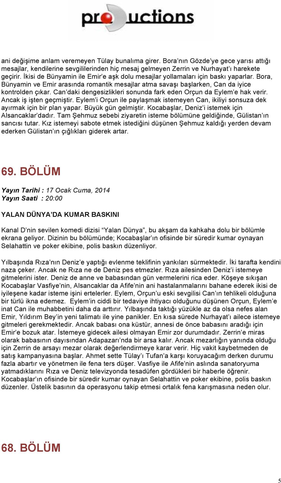 Can daki dengesizlikleri sonunda fark eden Orçun da Eylem e hak verir. Ancak iş işten geçmiştir. Eylem i Orçun ile paylaşmak istemeyen Can, ikiliyi sonsuza dek ayırmak için bir plan yapar.