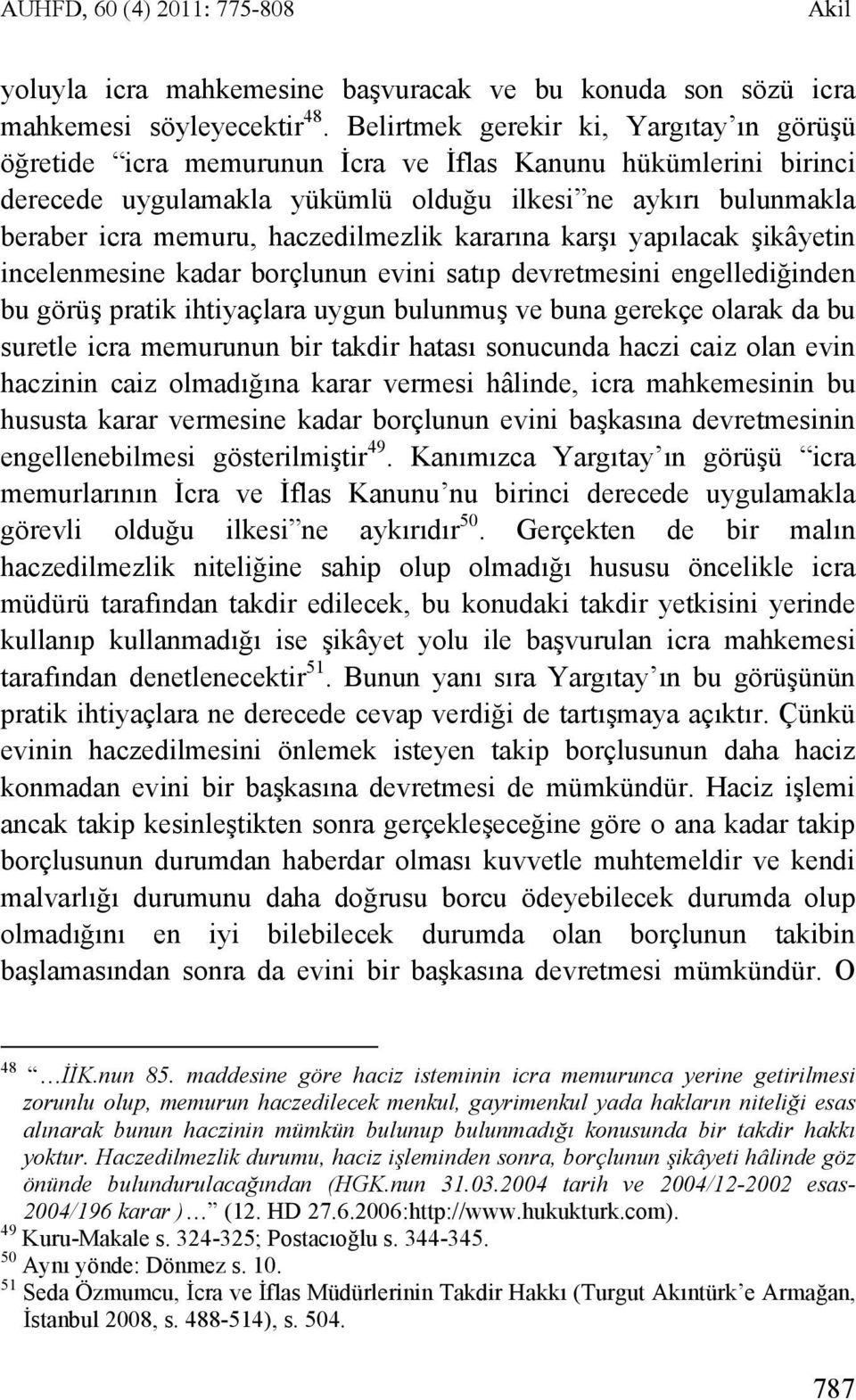 haczedilmezlik kararına karşı yapılacak şikâyetin incelenmesine kadar borçlunun evini satıp devretmesini engellediğinden bu görüş pratik ihtiyaçlara uygun bulunmuş ve buna gerekçe olarak da bu