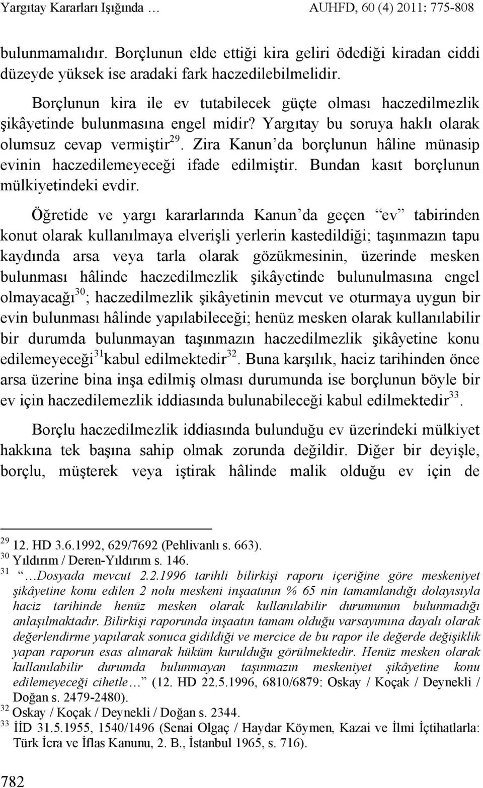 Zira Kanun da borçlunun hâline münasip evinin haczedilemeyeceği ifade edilmiştir. Bundan kasıt borçlunun mülkiyetindeki evdir.