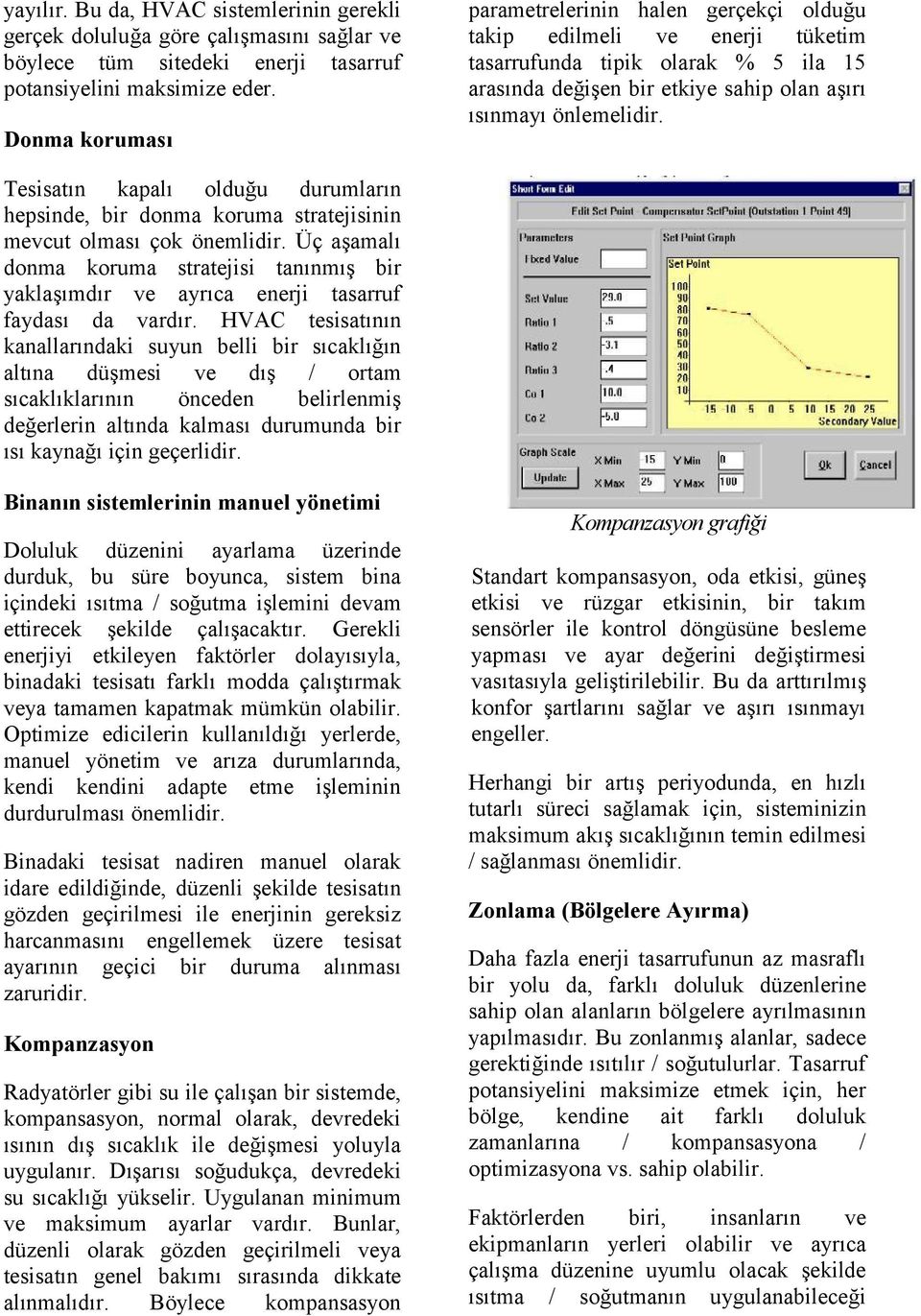 Tesisatın kapalı olduğu durumların hepsinde, bir donma koruma stratejisinin mevcut olması çok önemlidir.