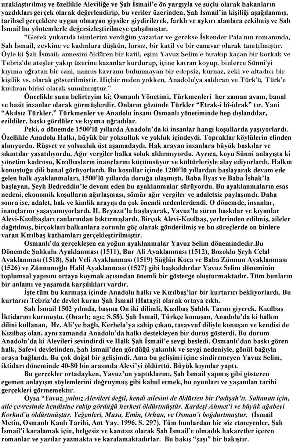 Gerek yukarıda isimlerini verdiğim yazarlar ve gerekse İskender Pala nın romanında, Şah İsmail, zevkine ve kadınlara düşkün, hırsız, bir katil ve bir canavar olarak tanıtılmıştır.